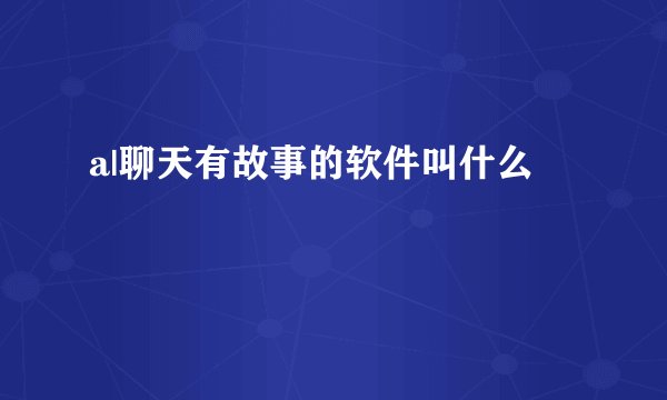 a|聊天有故事的软件叫什么