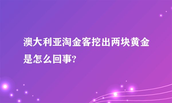 澳大利亚淘金客挖出两块黄金是怎么回事?