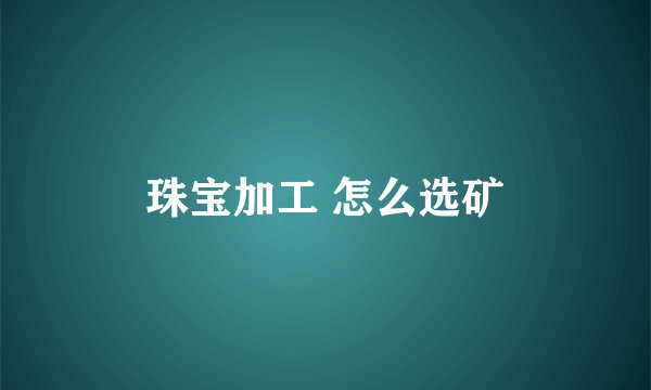 珠宝加工 怎么选矿