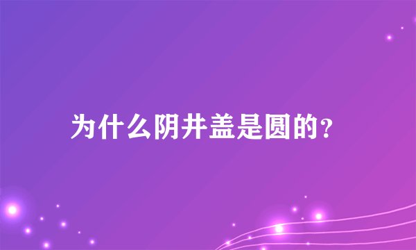 为什么阴井盖是圆的？