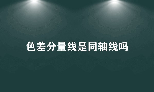 色差分量线是同轴线吗