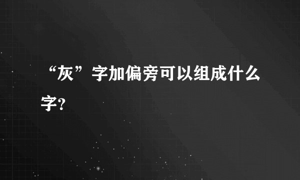 “灰”字加偏旁可以组成什么字?