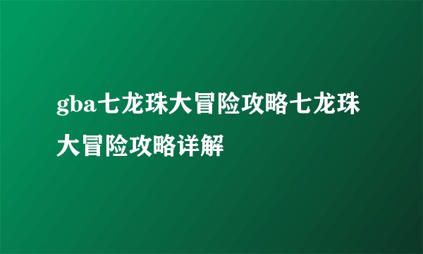gba七龙珠大冒险攻略七龙珠大冒险攻略详解