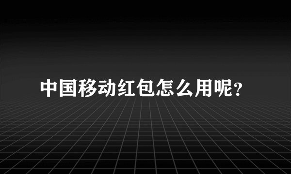 中国移动红包怎么用呢？