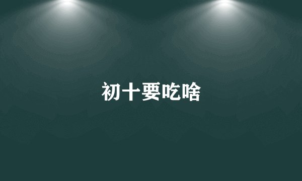 初十要吃啥