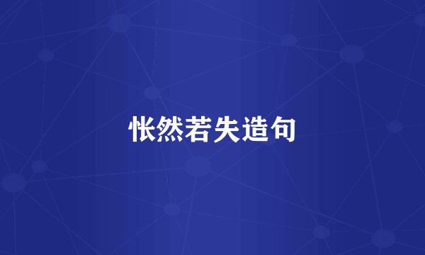 怅然若失造句