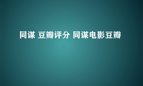同谋 豆瓣评分 同谋电影豆瓣