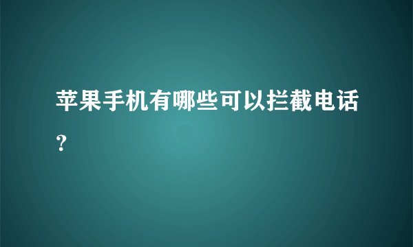 苹果手机有哪些可以拦截电话?