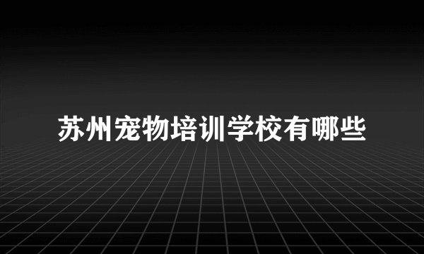 苏州宠物培训学校有哪些