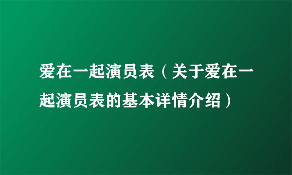 爱在一起演员表（关于爱在一起演员表的基本详情介绍）