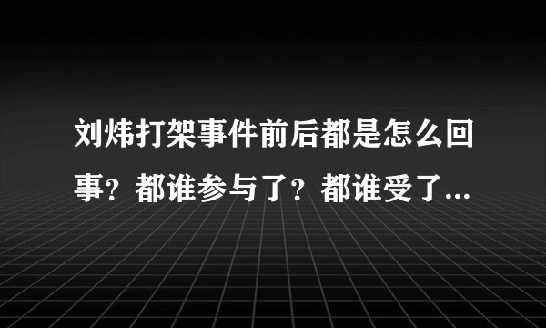 刘炜打架事件前后都是怎么回事？都谁参与了？都谁受了哪些处罚？