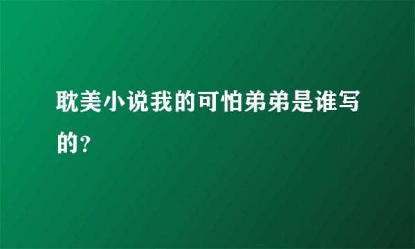 耽美小说我的可怕弟弟是谁写的？