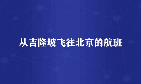 从吉隆坡飞往北京的航班