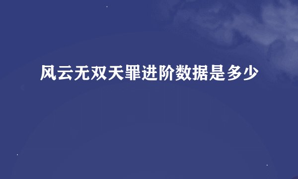 风云无双天罪进阶数据是多少