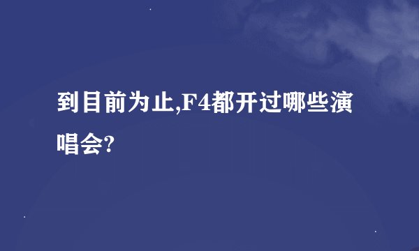 到目前为止,F4都开过哪些演唱会?