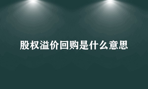 股权溢价回购是什么意思