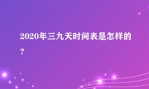 2020年三九天时间表是怎样的？