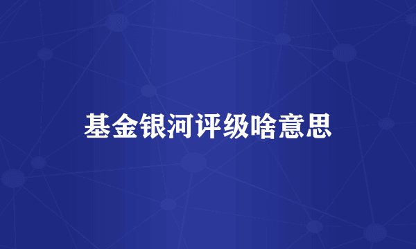 基金银河评级啥意思