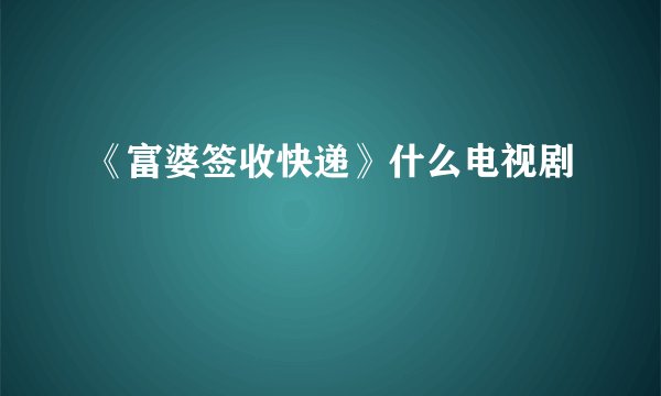 《富婆签收快递》什么电视剧