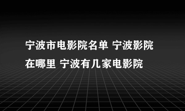 宁波市电影院名单 宁波影院在哪里 宁波有几家电影院