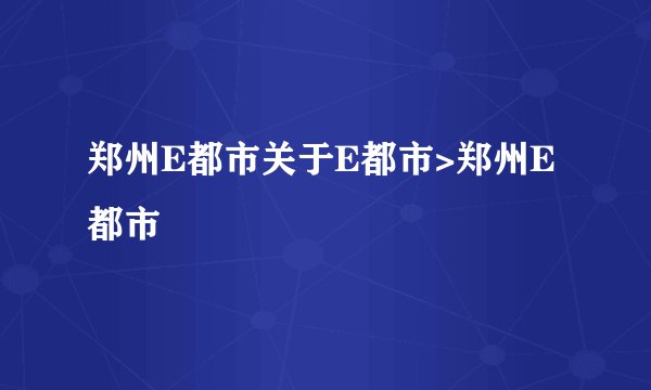 郑州E都市关于E都市>郑州E都市