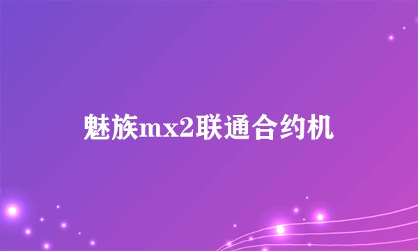 魅族mx2联通合约机
