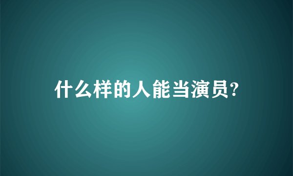 什么样的人能当演员?