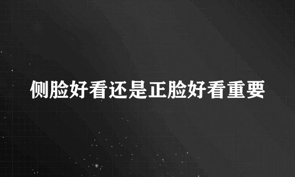 侧脸好看还是正脸好看重要