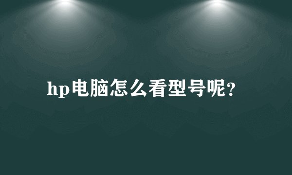 hp电脑怎么看型号呢？