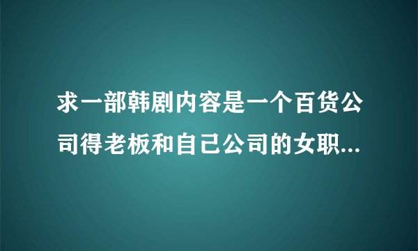 求一部韩剧内容是一个百货公司得老板和自己公司的女职员恋爱的故事