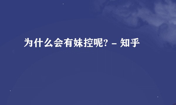 为什么会有妹控呢? - 知乎