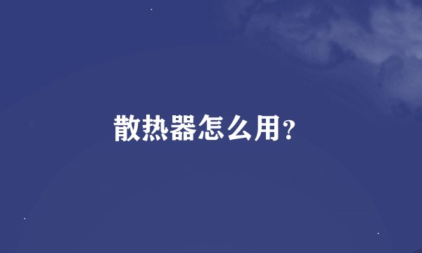 散热器怎么用？