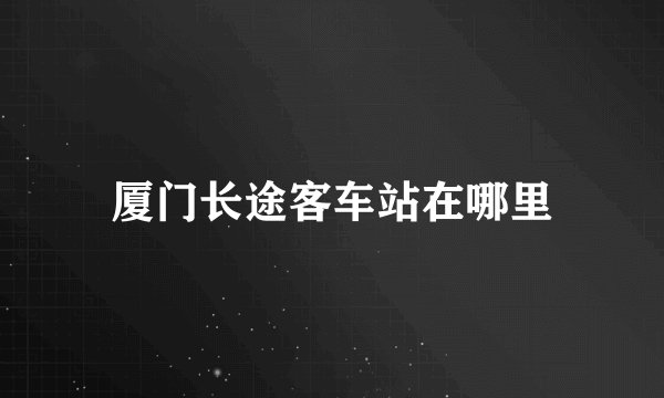 厦门长途客车站在哪里