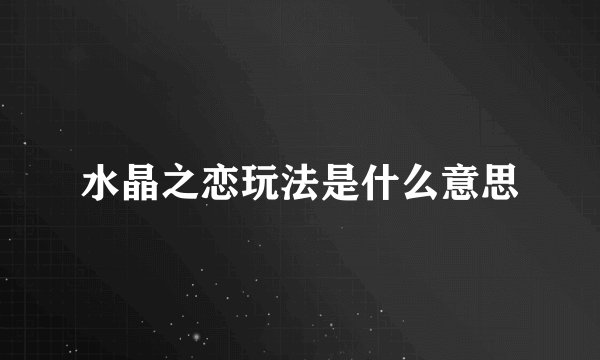 水晶之恋玩法是什么意思