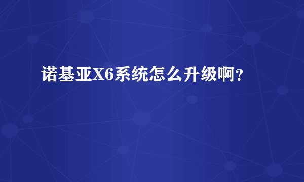 诺基亚X6系统怎么升级啊？