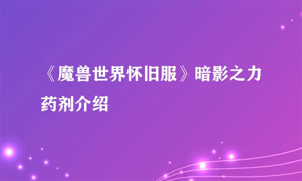《魔兽世界怀旧服》暗影之力药剂介绍