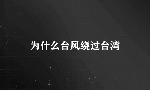 为什么台风绕过台湾