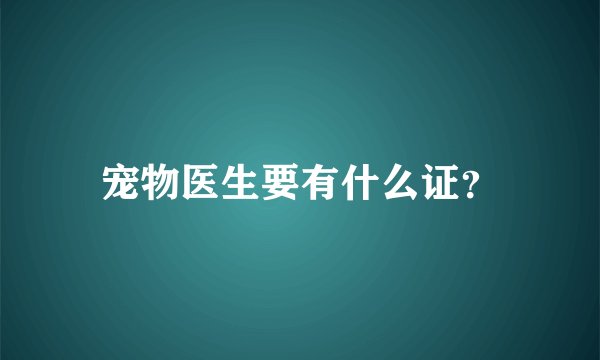 宠物医生要有什么证？