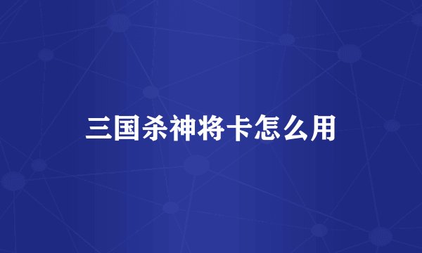 三国杀神将卡怎么用