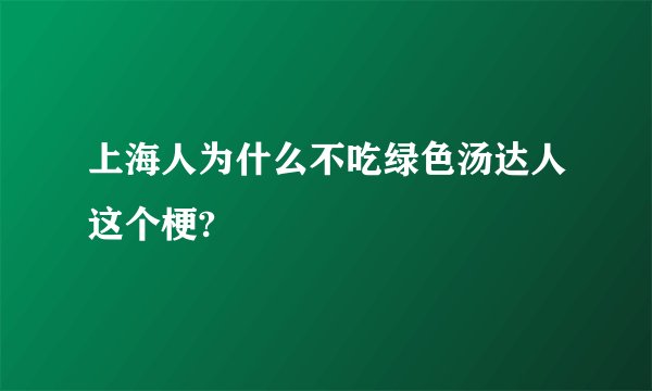 上海人为什么不吃绿色汤达人这个梗?