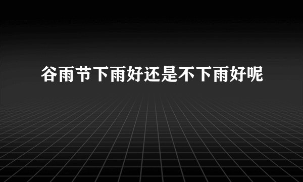 谷雨节下雨好还是不下雨好呢