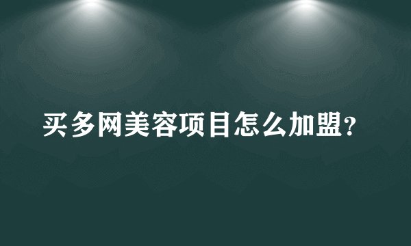 买多网美容项目怎么加盟？
