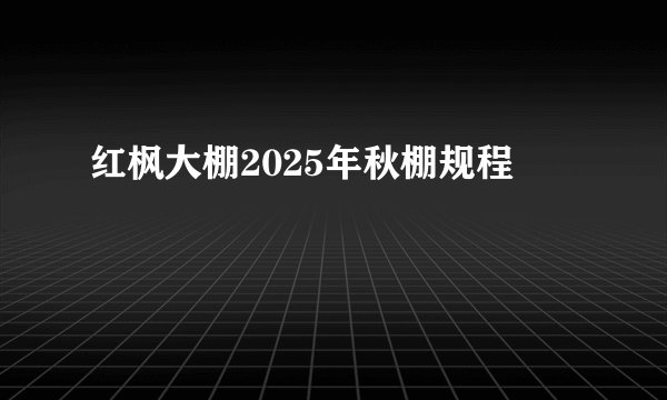 红枫大棚2025年秋棚规程