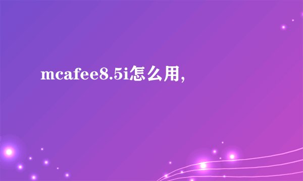 mcafee8.5i怎么用,