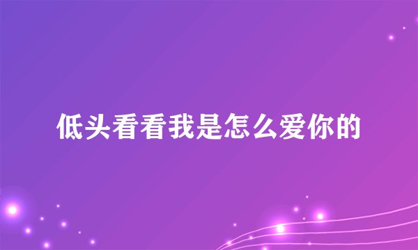低头看看我是怎么爱你的