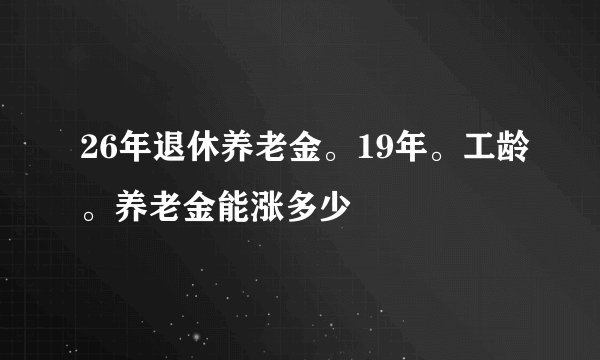 26年退休养老金。19年。工龄。养老金能涨多少