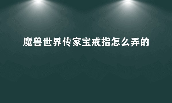 魔兽世界传家宝戒指怎么弄的