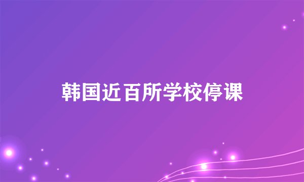 韩国近百所学校停课