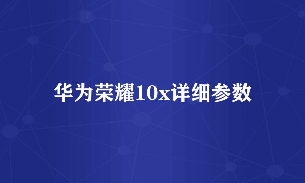华为荣耀10x详细参数