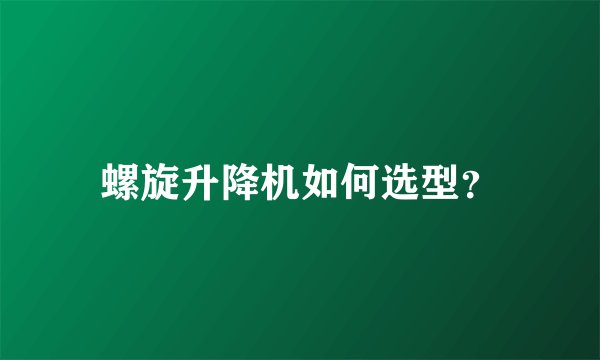 螺旋升降机如何选型？